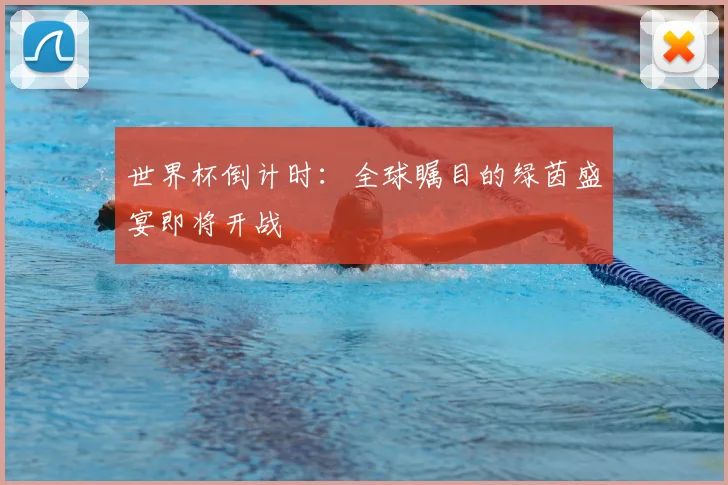 世界杯倒计时：全球瞩目的绿茵盛宴即将开战