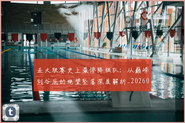 五大联赛史上最惨降级队：从巅峰到谷底的绝望坠落深度解析_20260611141026