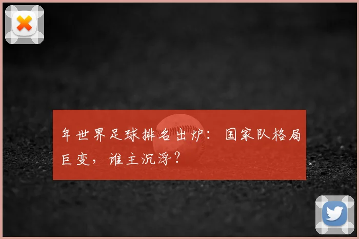 年世界足球排名出炉：国家队格局巨变，谁主沉浮？