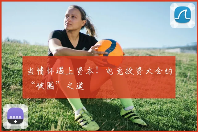 当情怀遇上资本！电竞投资大会的“破圈”之道