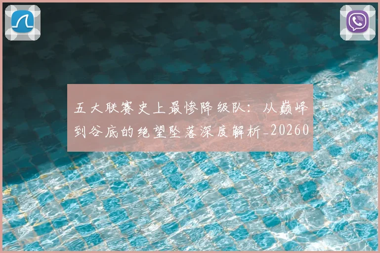 五大联赛史上最惨降级队：从巅峰到谷底的绝望坠落深度解析_20260611141026
