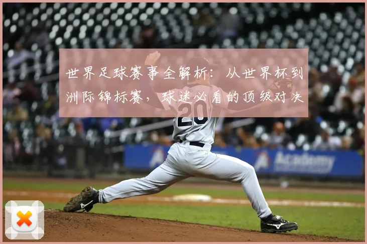 世界足球赛事全解析：从世界杯到洲际锦标赛，球迷必看的顶级对决