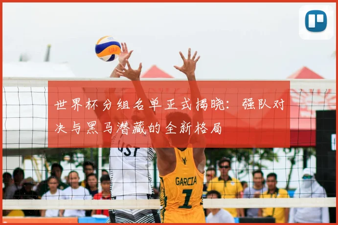 世界杯分组名单正式揭晓：强队对决与黑马潜藏的全新格局