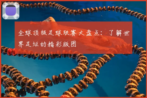 全球顶级足球联赛大盘点:了解世界足坛的精彩版图