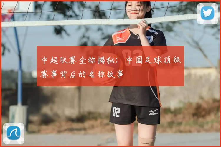 中超联赛全称揭秘：中国足球顶级赛事背后的名称故事
