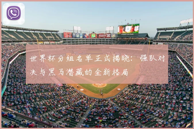 世界杯分组名单正式揭晓:强队对决与黑马潜藏的全新格局