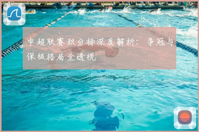 中超联赛积分榜深度解析：争冠与保级格局全透视