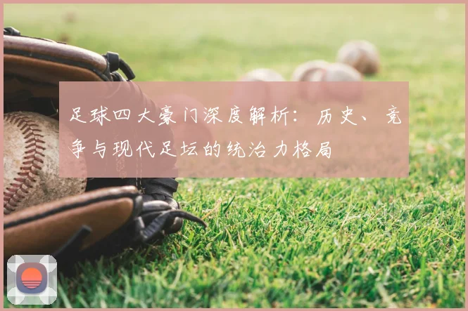 足球四大豪门深度解析：历史、竞争与现代足坛的统治力格局