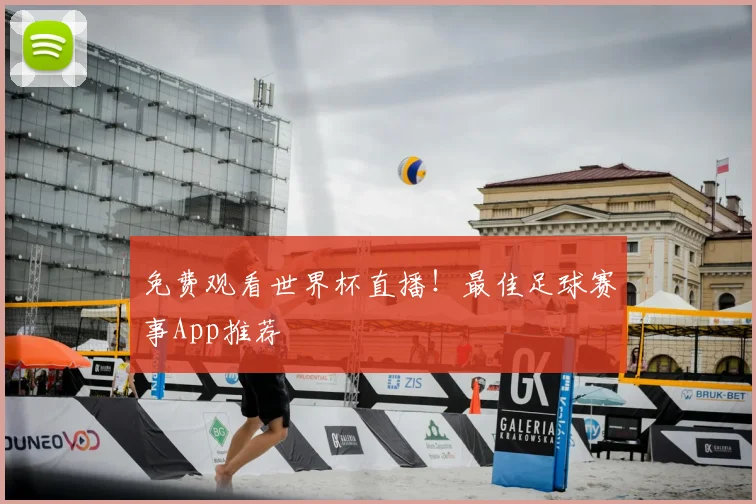 免费观看世界杯直播！最佳足球赛事App推荐