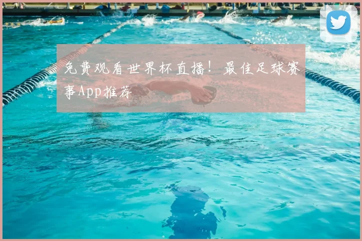 免费观看世界杯直播!最佳足球赛事App推荐