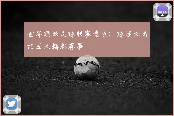 世界顶级足球联赛盘点：球迷必看的五大精彩赛事