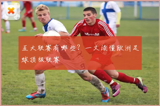 五大联赛有哪些？一文读懂欧洲足球顶级联赛