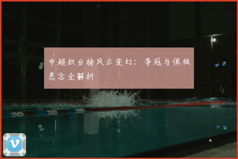 中超积分榜风云变幻：争冠与保级悬念全解析