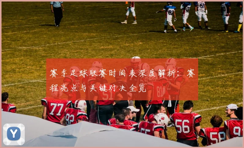 赛季足球联赛时间表深度解析：赛程亮点与关键对决全览