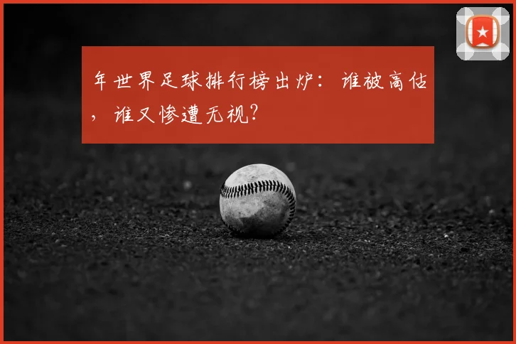 年世界足球排行榜出炉:谁被高估,谁又惨遭无视?