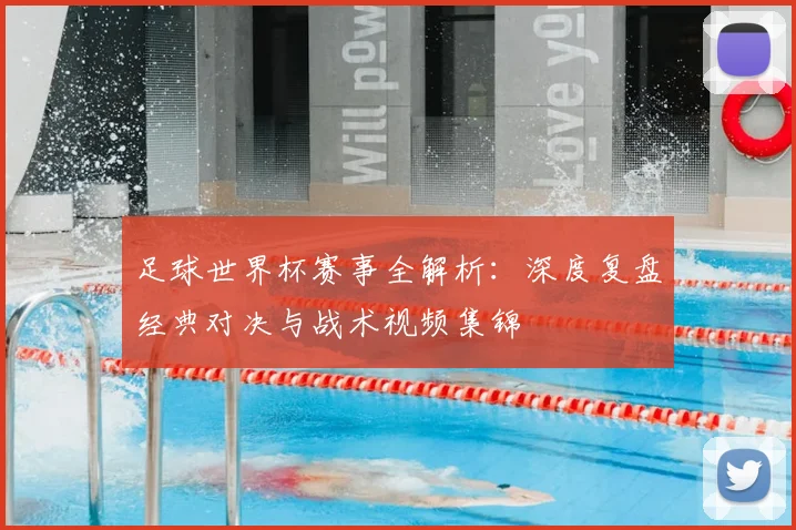 足球世界杯赛事全解析:深度复盘经典对决与战术视频集锦