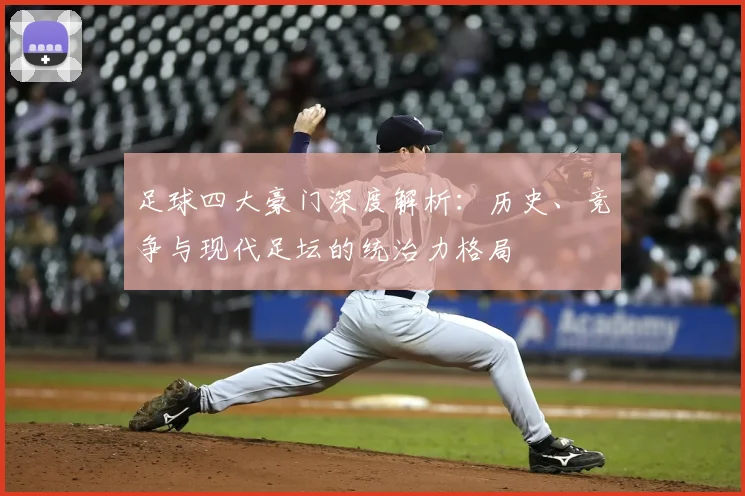足球四大豪门深度解析：历史、竞争与现代足坛的统治力格局