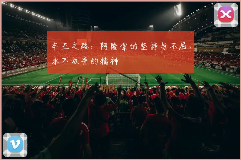 车王之路，阿隆索的坚持与不屈，永不放弃的精神