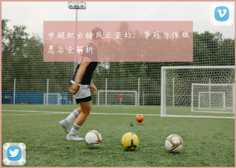 中超积分榜风云变幻：争冠与保级悬念全解析