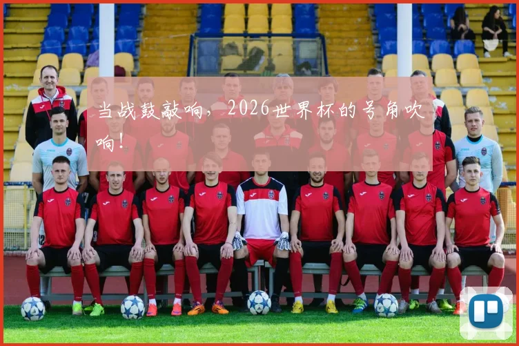 当战鼓敲响，2026世界杯的号角吹响！