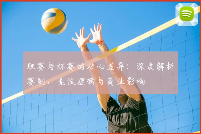 联赛与杯赛的核心差异:深度解析赛制、竞技逻辑与商业影响
